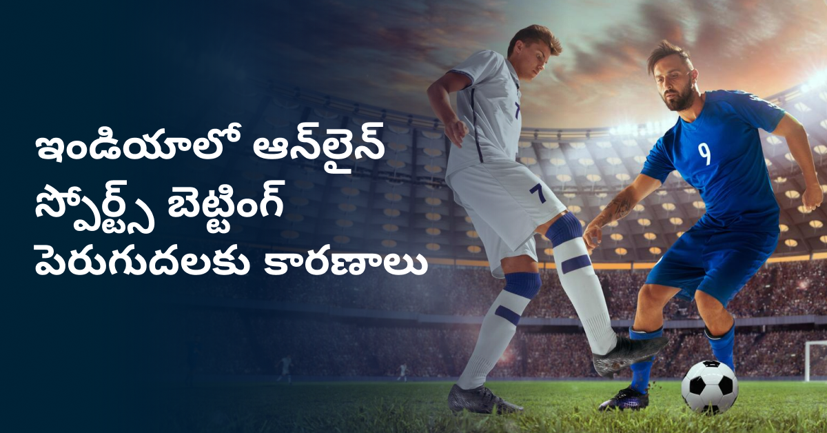 ఇండియాలో ఆన్లైన్ స్పోర్ట్స్ బెట్టింగ్ పెరుగుదలకు కారణాలు